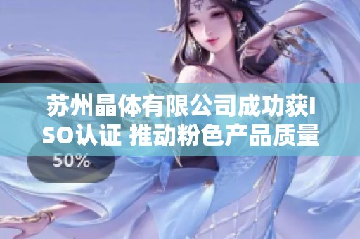 蘇州晶體有限公司成功獲ISO認證 推動粉色產品質量升級