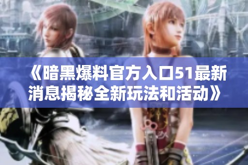 《暗黑爆料官方入口51最新消息揭秘全新玩法和活動(dòng)》