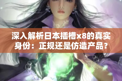 深入解析日本插槽x8的真實(shí)身份：正規(guī)還是仿造產(chǎn)品？