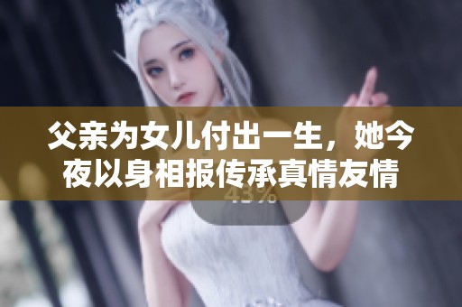 父親為女兒付出一生，她今夜以身相報(bào)傳承真情友情