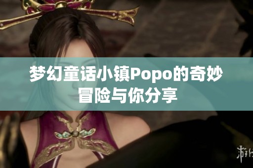 夢幻童話小鎮(zhèn)Popo的奇妙冒險與你分享