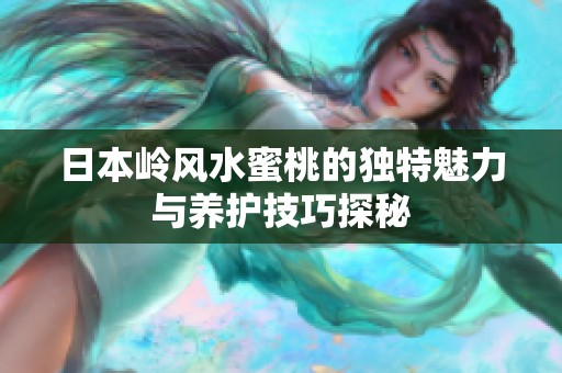 日本嶺風(fēng)水蜜桃的獨(dú)特魅力與養(yǎng)護(hù)技巧探秘