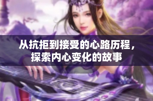 從抗拒到接受的心路歷程，探索內(nèi)心變化的故事