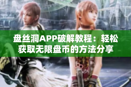 盤絲洞APP破解教程：輕松獲取無限盤幣的方法分享