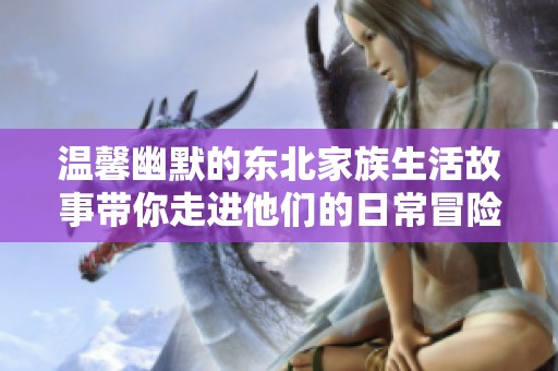 溫馨幽默的東北家族生活故事帶你走進(jìn)他們的日常冒險(xiǎn)