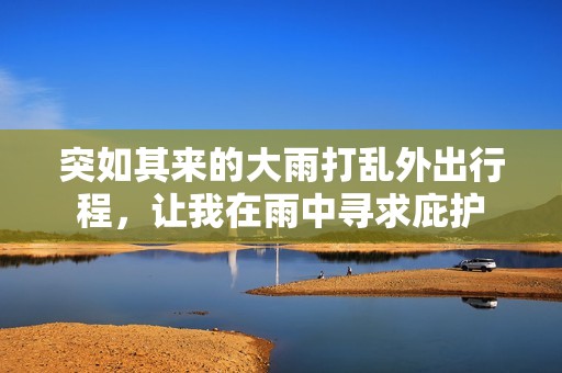 突如其來的大雨打亂外出行程，讓我在雨中尋求庇護(hù)
