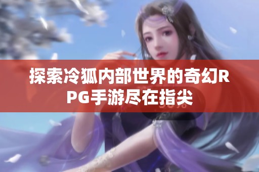 探索冷狐內(nèi)部世界的奇幻RPG手游盡在指尖