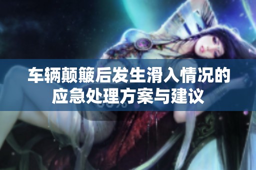 車輛顛簸后發(fā)生滑入情況的應(yīng)急處理方案與建議