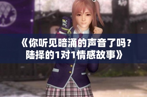 《你聽見暗涌的聲音了嗎？陸擇的1對(duì)1情感故事》