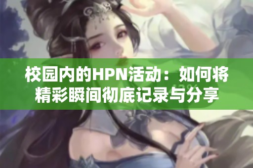 校園內(nèi)的HPN活動：如何將精彩瞬間徹底記錄與分享