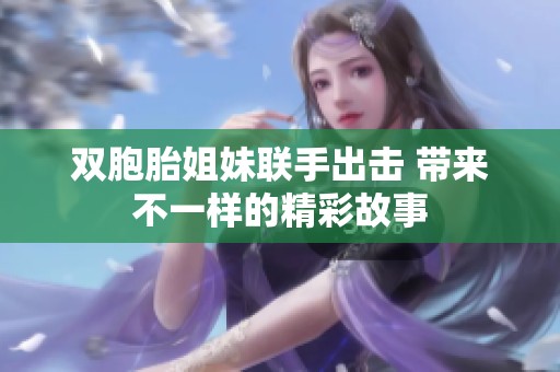 雙胞胎姐妹聯(lián)手出擊 帶來不一樣的精彩故事