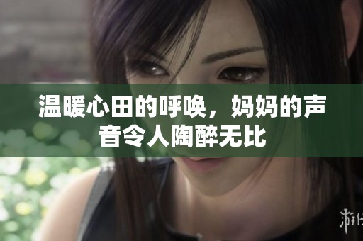 溫暖心田的呼喚，媽媽的聲音令人陶醉無比