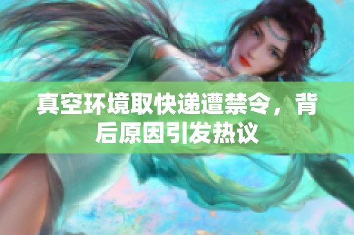 真空環(huán)境取快遞遭禁令，背后原因引發(fā)熱議