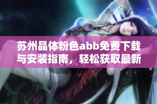 蘇州晶體粉色abb免費(fèi)下載與安裝指南，輕松獲取最新版本