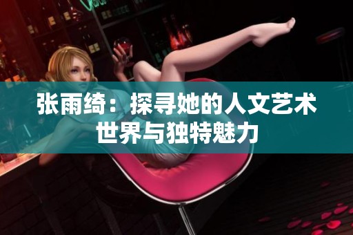 張雨綺：探尋她的人文藝術世界與獨特魅力