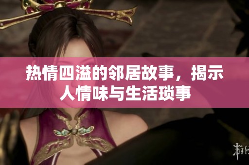 熱情四溢的鄰居故事，揭示人情味與生活瑣事