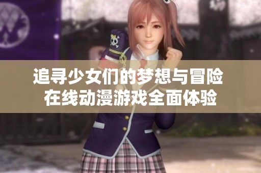 追尋少女們的夢想與冒險 在線動漫游戲全面體驗