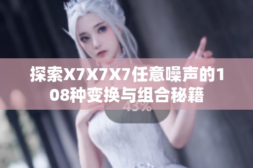 探索X7X7X7任意噪聲的108種變換與組合秘籍