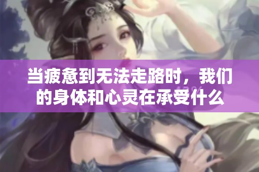 當(dāng)疲憊到無法走路時，我們的身體和心靈在承受什么