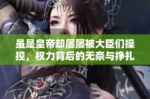 雖是皇帝卻屢屢被大臣們操控，權(quán)力背后的無奈與掙扎