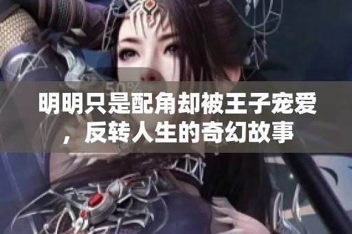 明明只是配角卻被王子寵愛，反轉(zhuǎn)人生的奇幻故事