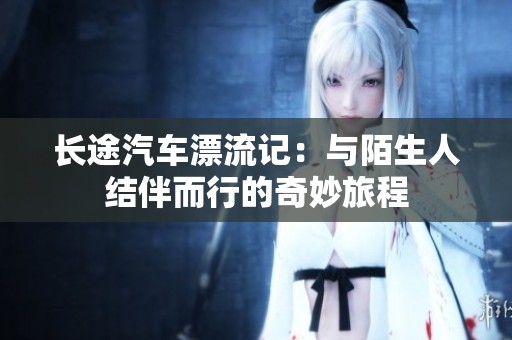 長途汽車漂流記：與陌生人結(jié)伴而行的奇妙旅程