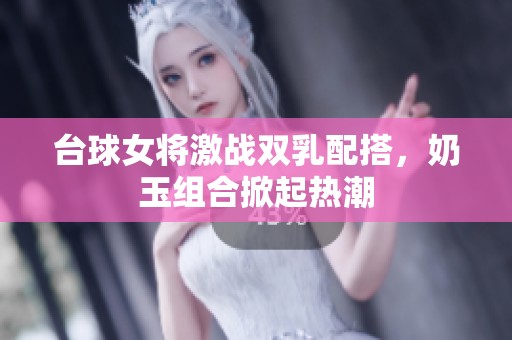 臺球女將激戰(zhàn)雙乳配搭，奶玉組合掀起熱潮