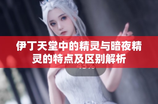 伊丁天堂中的精靈與暗夜精靈的特點(diǎn)及區(qū)別解析