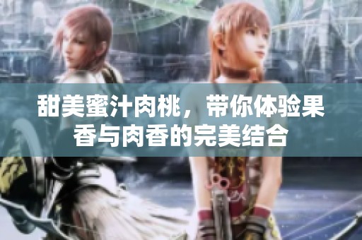 甜美蜜汁肉桃，帶你體驗(yàn)果香與肉香的完美結(jié)合