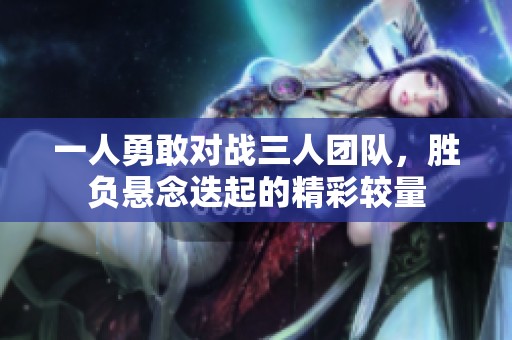 一人勇敢對戰(zhàn)三人團(tuán)隊，勝負(fù)懸念迭起的精彩較量