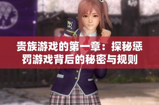 貴族游戲的第一章：探秘懲罰游戲背后的秘密與規(guī)則