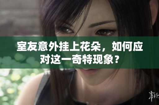 室友意外掛上花朵，如何應(yīng)對這一奇特現(xiàn)象？