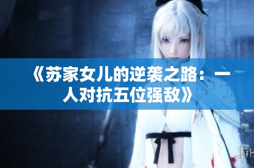 《蘇家女兒的逆襲之路：一人對抗五位強敵》