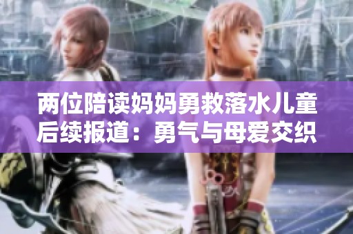 兩位陪讀媽媽勇救落水兒童后續(xù)報道：勇氣與母愛交織的故事