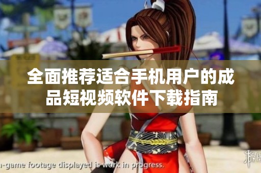 全面推薦適合手機用戶的成品短視頻軟件下載指南