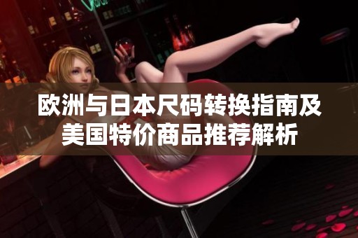 歐洲與日本尺碼轉(zhuǎn)換指南及美國(guó)特價(jià)商品推薦解析