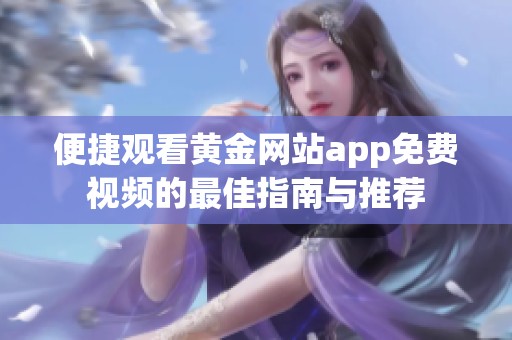 便捷觀看黃金網(wǎng)站app免費(fèi)視頻的最佳指南與推薦