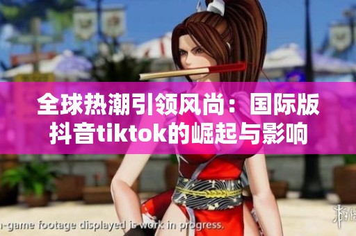 全球熱潮引領風尚：國際版抖音tiktok的崛起與影響