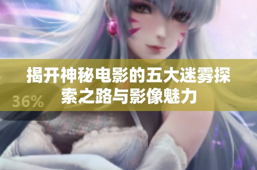 揭開(kāi)神秘電影的五大迷霧探索之路與影像魅力
