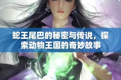 蛇王尾巴的秘密與傳說，探索動物王國的奇妙故事