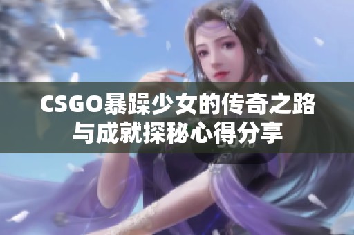 CSGO暴躁少女的傳奇之路與成就探秘心得分享