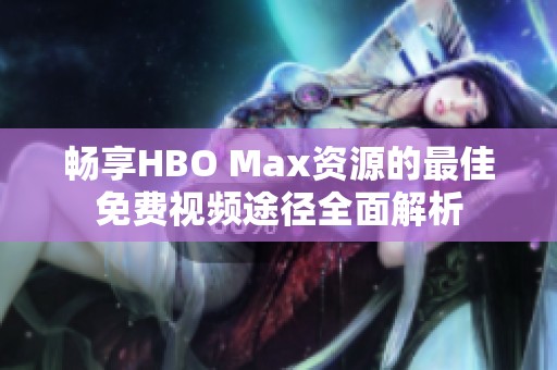 暢享HBO Max資源的最佳免費視頻途徑全面解析