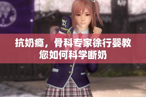 抗奶癮，骨科專家徐行嬰教您如何科學(xué)斷奶