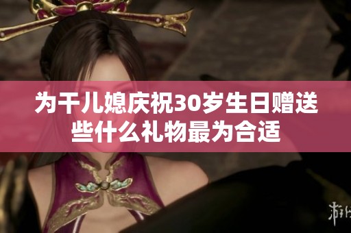為干兒媳慶祝30歲生日贈送些什么禮物最為合適