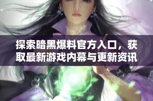 探索暗黑爆料官方入口，獲取最新游戲內幕與更新資訊