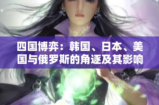 四國博弈：韓國、日本、美國與俄羅斯的角逐及其影響分析