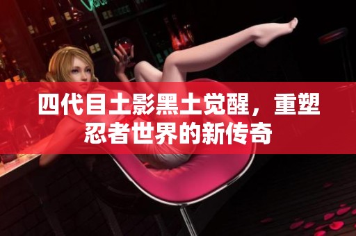 四代目土影黑土覺醒，重塑忍者世界的新傳奇