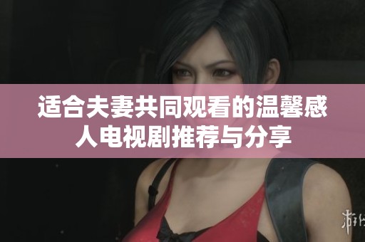 適合夫妻共同觀看的溫馨感人電視劇推薦與分享