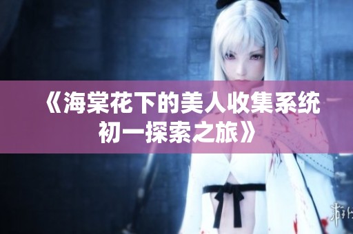 《海棠花下的美人收集系統(tǒng)初一探索之旅》