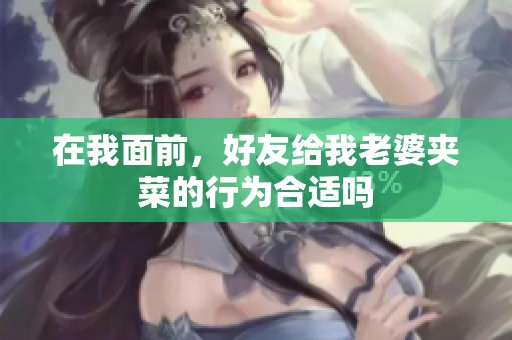 在我面前，好友給我老婆夾菜的行為合適嗎